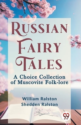 Russian Fairy Tales A CHOICE COLLECTION OF MUSCOVITE FOLK-LORE by Ralston, William