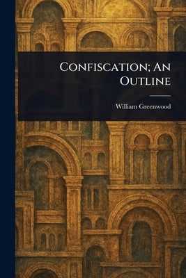 Confiscation; An Outline by Greenwood, William