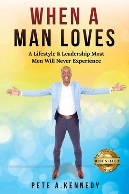 When A Man Loves: A Lifestyle & Leadership Most Men Will Never Experience by Kennedy, Pete