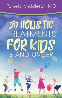 50 Holistic Treatments for Kids 5 and Under by Middleton, Pamela