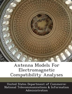 Antenna Models for Electromagnetic Compatibility Analyses by United States Department of Commerce Na
