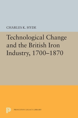 Technological Change and the British Iron Industry, 1700-1870 by Hyde, Charles K.