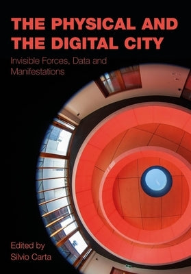 The Physical and the Digital City: Invisible Forces, Data and Manifestations by Carta, Silvio