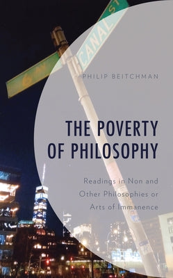 The Poverty of Philosophy: Readings in Non and Other Philosophies or Arts of Immanence by Beitchman, Philip