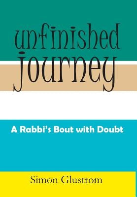 Unfinished Journey: A Rabbi's Bout with Doubt by Glustrom, Simon