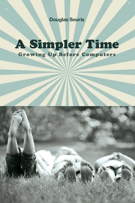 A Simpler Time: Growing Up Before Computers by Souris, Douglas