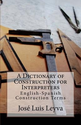 A Dictionary of Construction for Interpreters: English-Spanish Construction Terms by Leyva, Jose Luis