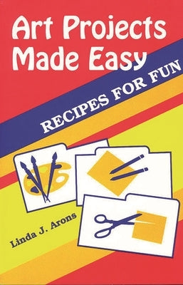 Art Projects Made Easy: Recipes for Fun by Arons, Linda J.