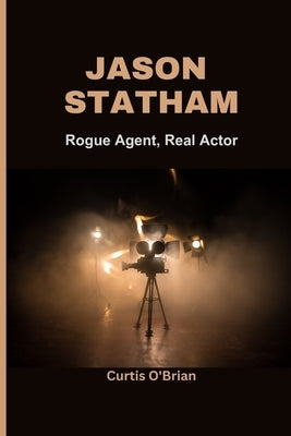 Jason Statham: Rogue Agent, Real Actor: Unravelling Statham's Brilliance in the Beekeeper by O'Brian, Curtis