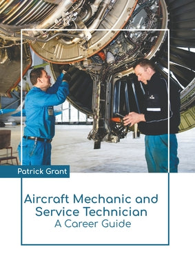 Aircraft Mechanic and Service Technician: A Career Guide by Grant, Patrick