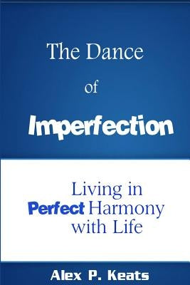 The Dance of Imperfection: Living in Perfect Harmony with Life by Keats, Alex P.