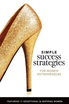 Simple Success Strategies For Women Entrepreneurs: Featuring 11 Exceptional and Inspiring Women by Bengualid, Karine