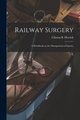 Railway Surgery: a Handbook on the Management of Injuries by Herrick, Clinton B. (Clinton Bradford)