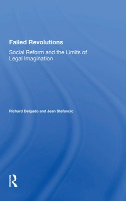 Failed Revolutions: Social Reform And The Limits Of Legal Imagination by Delgado, Richard