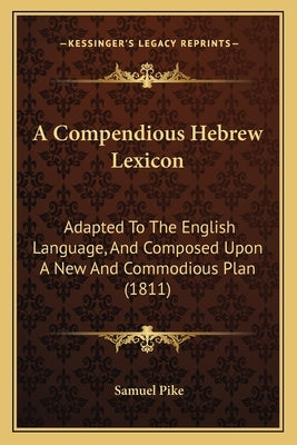 A Compendious Hebrew Lexicon: Adapted To The English Language, And Composed Upon A New And Commodious Plan (1811) by Pike, Samuel