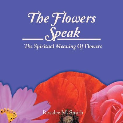 The Flowers Speak: The Spiritual Meaning Of Flowers by Smith, Rosalee M.