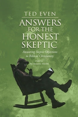 Answers for the Honest Skeptic Part 4: The Awesome Afterlife by Even, Ted