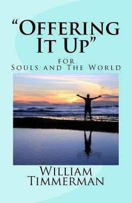 "Offering It Up" for Souls and the World by Timmerman, William