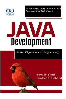 Java Development: Master Object-Oriented Programming: A Complete Guide to Java's Core Features and Techniques by Blunt, Booker