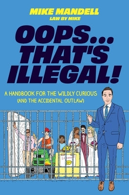 Oops...That's Illegal!: A Handbook for the Wildly Curious (and the Accidental Outlaw) by Mandell, Mike