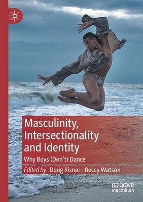 Masculinity, Intersectionality and Identity: Why Boys (Don't) Dance by Risner, Doug