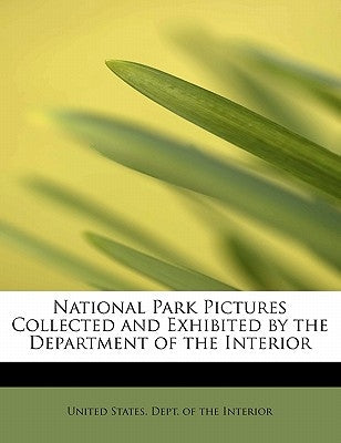 National Park Pictures Collected and Exhibited by the Department of the Interior by States Dept of the Interior, United