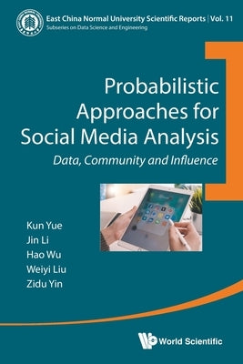Probabilistic Approaches for Social Media Analysis by Kun Yue, Yin Li Wu Liu &. Zidu Yin &. Zi