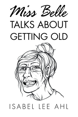 Miss Belle Talks About Getting Old by Ahl, Isabel Lee