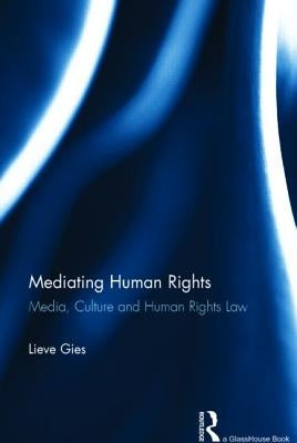 Mediating Human Rights: Media, Culture and Human Rights Law by Gies, Lieve