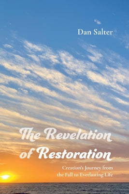 The Revelation of Restoration: Creation's Journey from the Fall to Everlasting Life by Salter, Dan