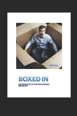 Boxed In: Growing Up in the Packaging Industry by del Razo, J.