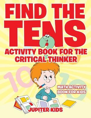 Find the Tens Activity Book for the Critical Thinkers: Math Activity Book for Kids by Jupiter Kids