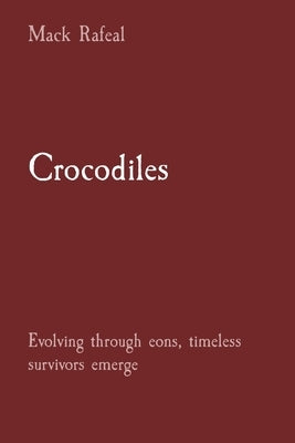 Crocodiles: Evolving through eons, timeless survivors emerge by Rafeal, Mack