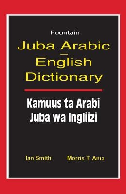 Juba Arabic English Dictionary/Kamuus Ta Arabi Juba Wa Ingliizi by Smith, Ian
