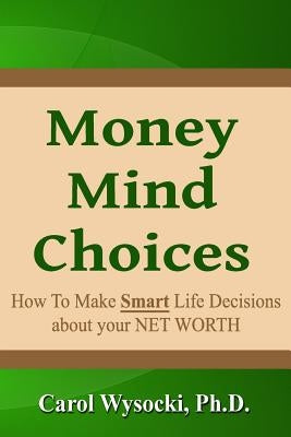 Money Mind Choices: How to Make Smart Life Decisions About YOUR NET WORTH by Wysocki Ph. D., Carol