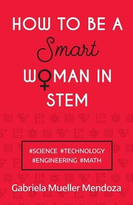 How to be a Smart Woman in STEM: #Science #Technology #Engineering #Math by Mueller Mendoza, Gabriela
