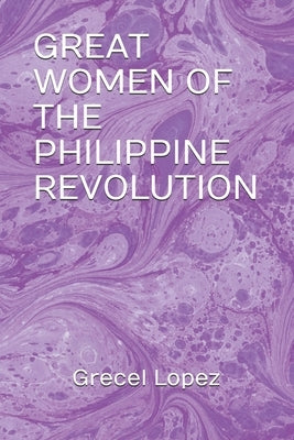 Great Women of the Philippine Revolution by Lopez, Grecel M.