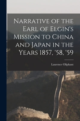 Narrative of the Earl of Elgin's Mission to China and Japan in the Years 1857, '58, '59 by Oliphant, Laurence