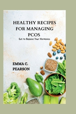 Healthy Recipes for Managing Pcos: Eat to Balance Your Hormones by Pearson, Emma C.
