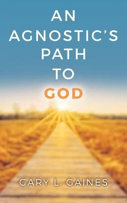 An Agnostic's Path to God by Gaines, Gary L.