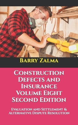 Construction Defects and Insurance Volume Eight Second Edition: Evaluation and Settlement & Alternative Dispute Resolution by Zalma, Barry