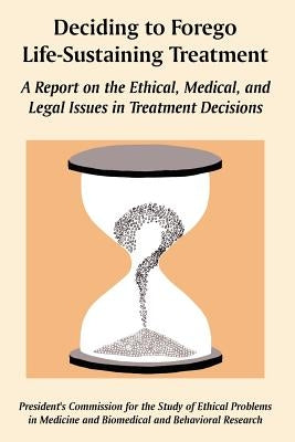 Deciding to Forego Life-Sustaining Treatment: A Report on the Ethical, Medical, and Legal Issues in Treatment Decisions by U. S. Government