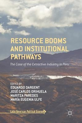 Resource Booms and Institutional Pathways: The Case of the Extractive Industry in Peru by Dargent, Eduardo