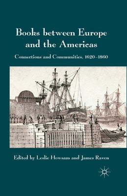 Books Between Europe and the Americas: Connections and Communities, 1620-1860 by Howsam, L.