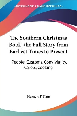 The Southern Christmas Book, the Full Story from Earliest Times to Present: People, Customs, Conviviality, Carols, Cooking by Kane, Harnett T.
