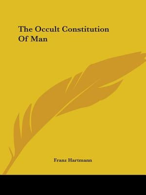 The Occult Constitution Of Man by Hartmann, Franz