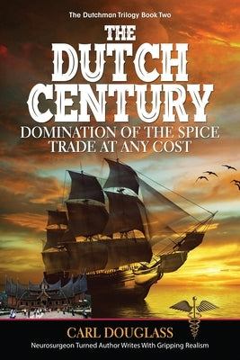 The Dutch Century: Domination of the Spice Trade at Any Cost by Douglass, Carl