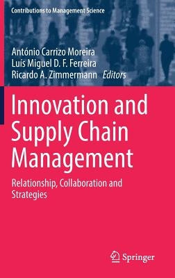 Innovation and Supply Chain Management: Relationship, Collaboration and Strategies by Moreira, António Carrizo