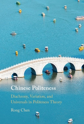 Chinese Politeness: Diachrony, Variation, and Universals in Politeness Theory by Chen, Rong