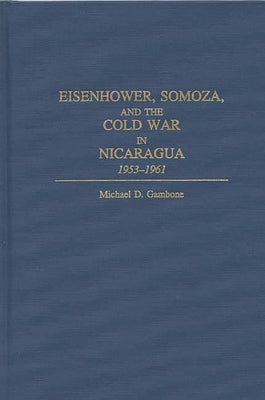 Eisenhower, Somoza, and the Cold War in Nicaragua: 1953-1961 by Gambone, Michael D.